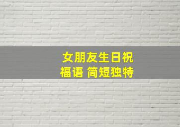 女朋友生日祝福语 简短独特